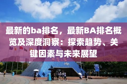 最新的ba排名，最新BA排名概覽及深度洞察：探索趨勢、關(guān)鍵因素與未來展望