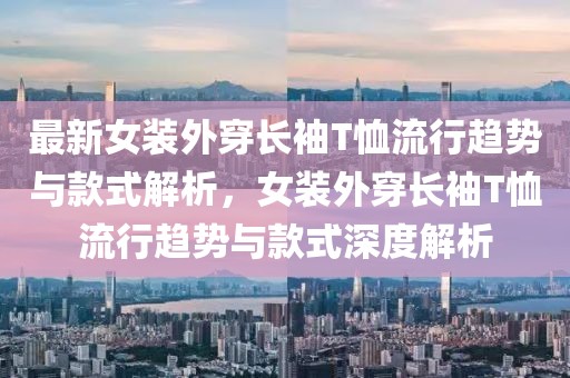 最新女裝外穿長袖T恤流行趨勢與款式解析，女裝外穿長袖T恤流行趨勢與款式深度解析