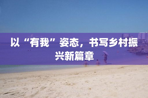 以“有我”姿態(tài)，書寫鄉(xiāng)村振興新篇章