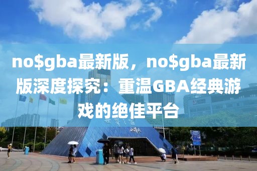 no$gba最新版，no$gba最新版深度探究：重溫GBA經(jīng)典游戲的絕佳平臺