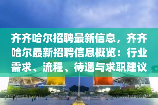 齊齊哈爾招聘最新信息，齊齊哈爾最新招聘信息概覽：行業(yè)需求、流程、待遇與求職建議