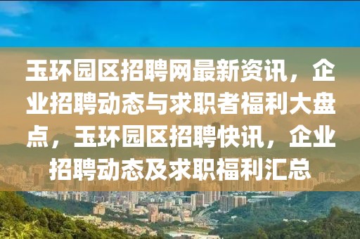 玉環(huán)園區(qū)招聘網(wǎng)最新資訊，企業(yè)招聘動態(tài)與求職者福利大盤點，玉環(huán)園區(qū)招聘快訊，企業(yè)招聘動態(tài)及求職福利匯總