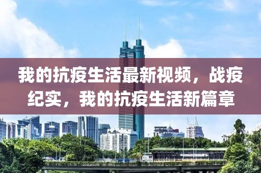 我的抗疫生活最新視頻，戰(zhàn)疫紀實，我的抗疫生活新篇章