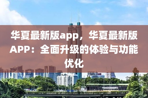 華夏最新版app，華夏最新版APP：全面升級(jí)的體驗(yàn)與功能優(yōu)化