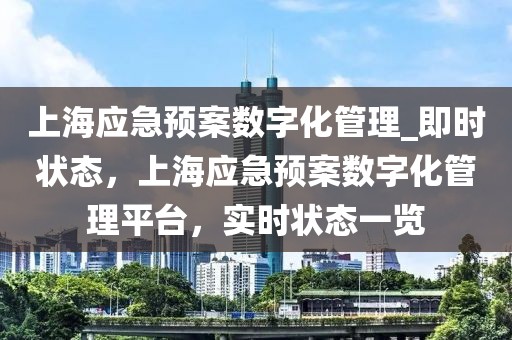 上海應(yīng)急預(yù)案數(shù)字化管理_即時(shí)狀態(tài)，上海應(yīng)急預(yù)案數(shù)字化管理平臺(tái)，實(shí)時(shí)狀態(tài)一覽
