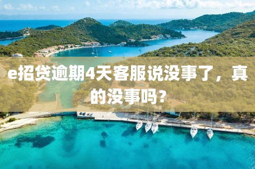 e招貸逾期4天客服說(shuō)沒(méi)事了，真的沒(méi)事嗎？