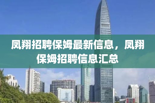 鳳翔招聘保姆最新信息，鳳翔保姆招聘信息匯總