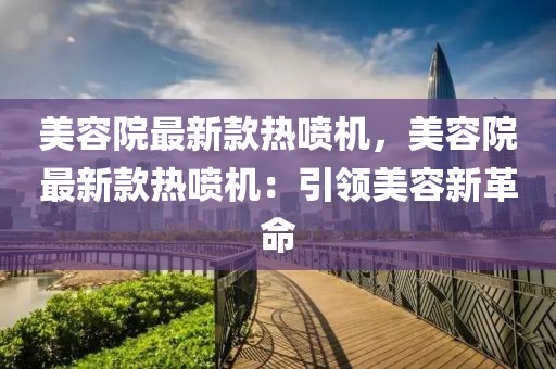 美容院最新款熱噴機(jī)，美容院最新款熱噴機(jī)：引領(lǐng)美容新革命