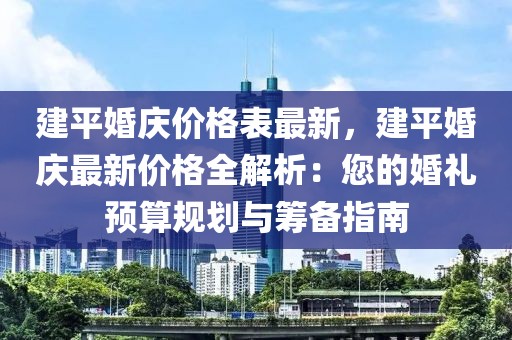 建平婚慶價格表最新，建平婚慶最新價格全解析：您的婚禮預(yù)算規(guī)劃與籌備指南