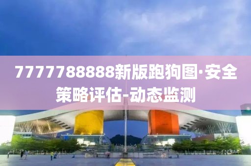 7777788888新版跑狗圖·安全策略評(píng)估-動(dòng)態(tài)監(jiān)測