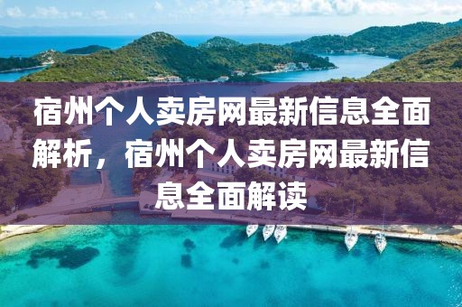 宿州個人賣房網(wǎng)最新信息全面解析，宿州個人賣房網(wǎng)最新信息全面解讀