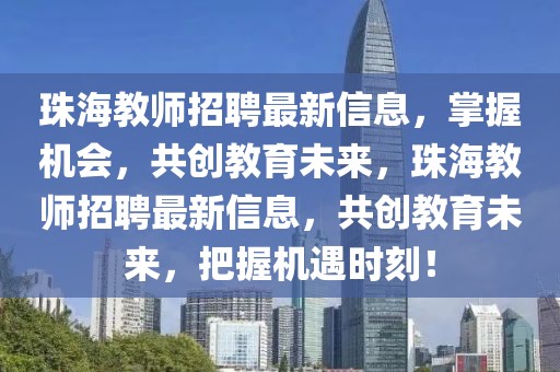 珠海教師招聘最新信息，掌握機(jī)會(huì)，共創(chuàng)教育未來(lái)，珠海教師招聘最新信息，共創(chuàng)教育未來(lái)，把握機(jī)遇時(shí)刻！
