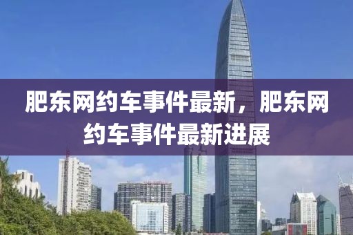 肥東網(wǎng)約車事件最新，肥東網(wǎng)約車事件最新進(jìn)展