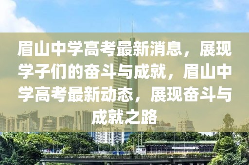 眉山中學(xué)高考最新消息，展現(xiàn)學(xué)子們的奮斗與成就，眉山中學(xué)高考最新動(dòng)態(tài)，展現(xiàn)奮斗與成就之路