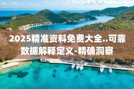 2025精準資料免費大全..可靠數(shù)據(jù)解釋定義-精確洞察
