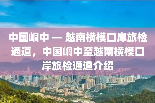 中國(guó)峒中 — 越南橫?？诎堵脵z通道，中國(guó)峒中至越南橫?？诎堵脵z通道介紹