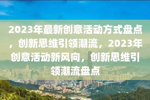 2023年最新創(chuàng)意活動方式盤點(diǎn)，創(chuàng)新思維引領(lǐng)潮流，2023年創(chuàng)意活動新風(fēng)向，創(chuàng)新思維引領(lǐng)潮流盤點(diǎn)