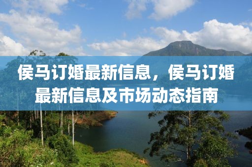 侯馬訂婚最新信息，侯馬訂婚最新信息及市場動態(tài)指南