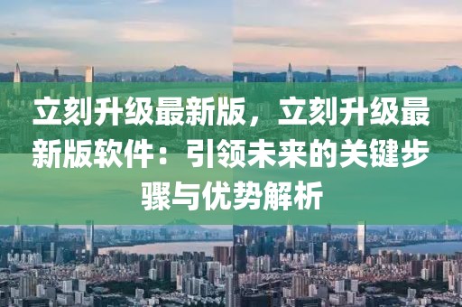立刻升級最新版，立刻升級最新版軟件：引領(lǐng)未來的關(guān)鍵步驟與優(yōu)勢解析