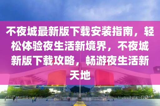 不夜城最新版下載安裝指南，輕松體驗夜生活新境界，不夜城新版下載攻略，暢游夜生活新天地