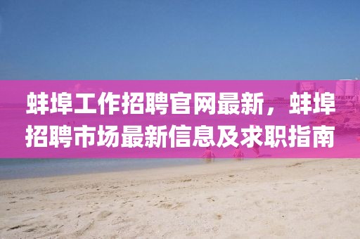 蚌埠工作招聘官網(wǎng)最新，蚌埠招聘市場最新信息及求職指南
