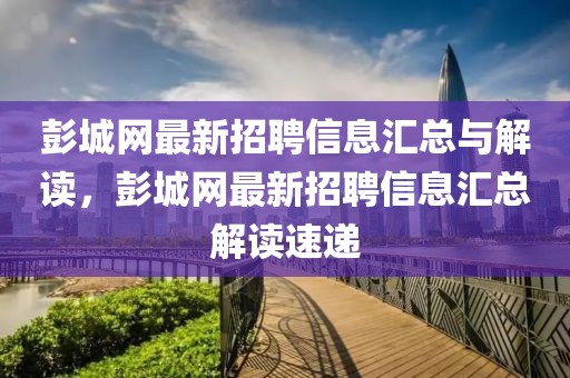 彭城網(wǎng)最新招聘信息匯總與解讀，彭城網(wǎng)最新招聘信息匯總解讀速遞