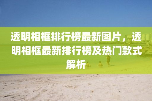 透明相框排行榜最新圖片，透明相框最新排行榜及熱門款式解析