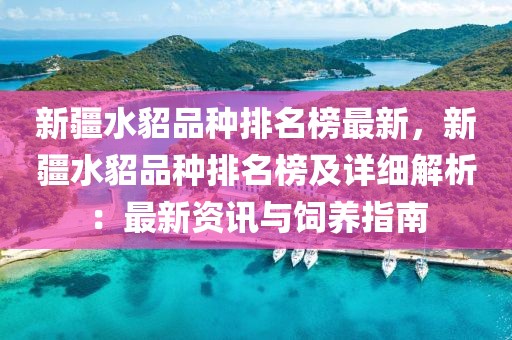 新疆水貂品種排名榜最新，新疆水貂品種排名榜及詳細(xì)解析：最新資訊與飼養(yǎng)指南