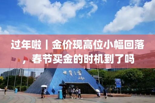 過年啦｜金價現(xiàn)高位小幅回落，春節(jié)買金的時機到了嗎