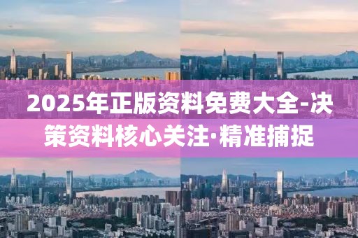 2025年正版資料免費(fèi)大全-決策資料核心關(guān)注·精準(zhǔn)捕捉