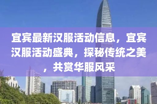 宜賓最新漢服活動信息，宜賓漢服活動盛典，探秘傳統(tǒng)之美，共賞華服風采