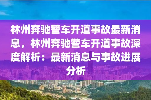 林州奔馳警車開道事故最新消息，林州奔馳警車開道事故深度解析：最新消息與事故進(jìn)展分析