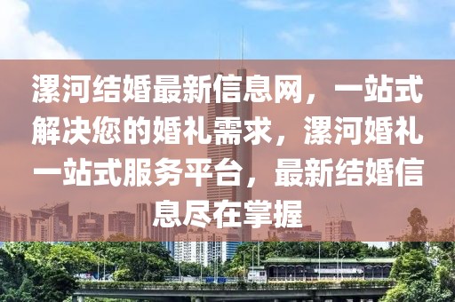 漯河結(jié)婚最新信息網(wǎng)，一站式解決您的婚禮需求，漯河婚禮一站式服務(wù)平臺，最新結(jié)婚信息盡在掌握