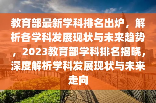 教育部最新學(xué)科排名出爐，解析各學(xué)科發(fā)展現(xiàn)狀與未來趨勢，2023教育部學(xué)科排名揭曉，深度解析學(xué)科發(fā)展現(xiàn)狀與未來走向