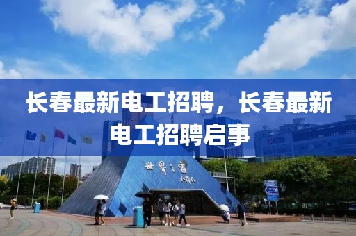長(zhǎng)春最新電工招聘，長(zhǎng)春最新電工招聘啟事