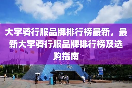 大字騎行服品牌排行榜最新，最新大字騎行服品牌排行榜及選購指南
