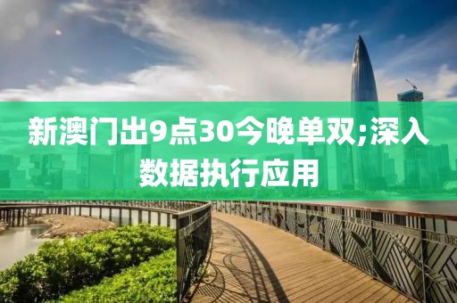 新澳門出9點(diǎn)30今晚單雙;深入數(shù)據(jù)執(zhí)行應(yīng)用