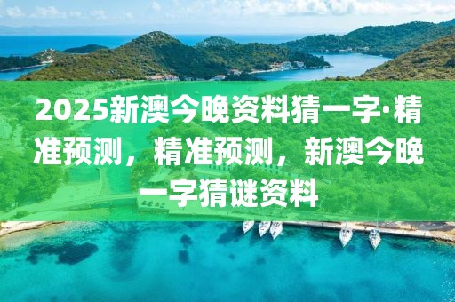 2025新澳今晚資料猜一字·精準預測，精準預測，新澳今晚一字猜謎資料
