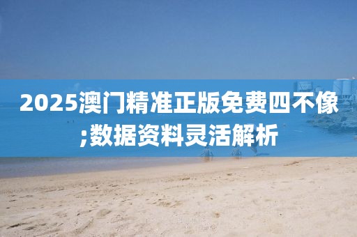 2025澳門精準(zhǔn)正版免費四不像;數(shù)據(jù)資料靈活解析