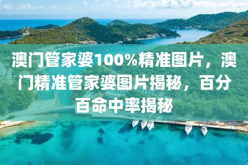 澳門管家婆100%精準(zhǔn)圖片，澳門精準(zhǔn)管家婆圖片揭秘，百分百命中率揭秘