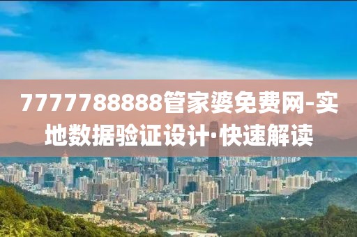 7777788888管家婆免費網(wǎng)-實地數(shù)據(jù)驗證設(shè)計·快速解讀