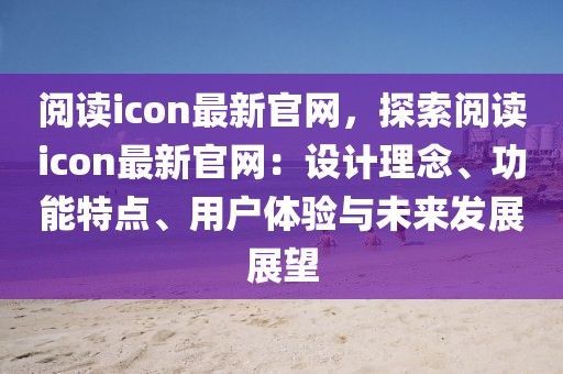 閱讀icon最新官網(wǎng)，探索閱讀icon最新官網(wǎng)：設(shè)計(jì)理念、功能特點(diǎn)、用戶體驗(yàn)與未來發(fā)展展望