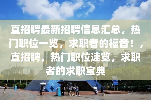 直招聘最新招聘信息匯總，熱門職位一覽，求職者的福音！，直招聘，熱門職位速覽，求職者的求職寶典