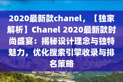 2020最新款chanel，【獨家解析】Chanel 2020最新款時尚盛宴：揭秘設(shè)計理念與獨特魅力，優(yōu)化搜索引擎收錄與排名策略