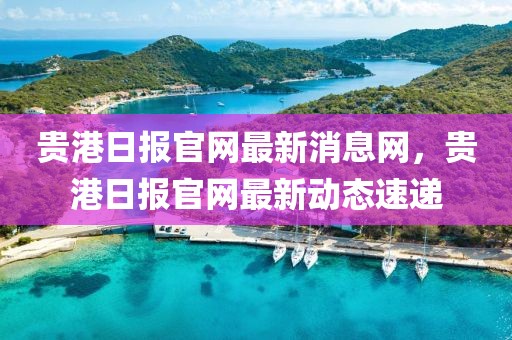 貴港日報官網最新消息網，貴港日報官網最新動態(tài)速遞