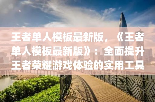 王者單人模板最新版，《王者單人模板最新版》：全面提升王者榮耀游戲體驗(yàn)的實(shí)用工具