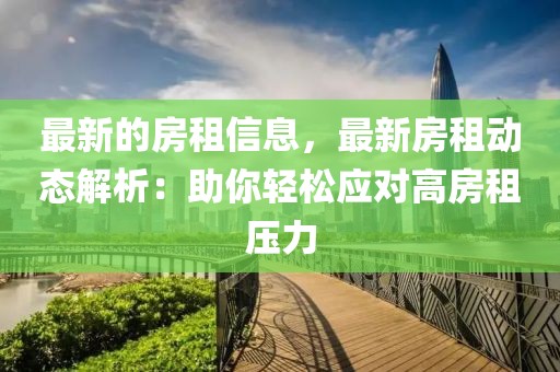最新的房租信息，最新房租動態(tài)解析：助你輕松應(yīng)對高房租壓力