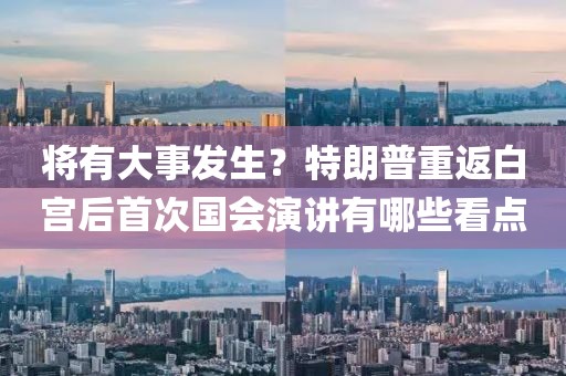 將有大事發(fā)生？特朗普重返白宮后首次國會演講有哪些看點
