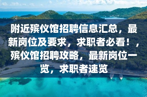 附近殯儀館招聘信息匯總，最新崗位及要求，求職者必看！，殯儀館招聘攻略，最新崗位一覽，求職者速覽
