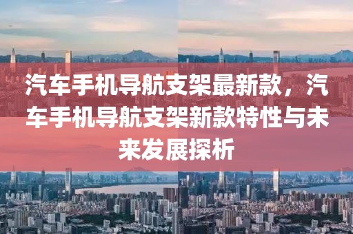汽車手機(jī)導(dǎo)航支架最新款，汽車手機(jī)導(dǎo)航支架新款特性與未來發(fā)展探析
